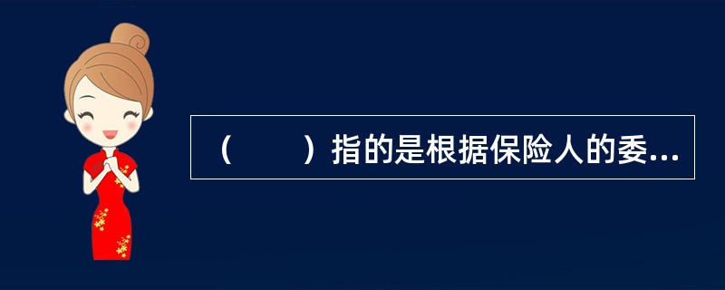 （　　）指的是根据保险人的委托，向保险人收取佣金，并在保险人授权的范围内代为办理保险业务的机构或者个人。