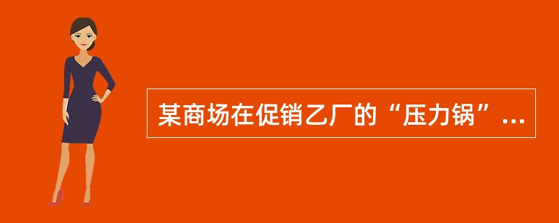 某商场在促销乙厂的“压力锅”时，谎称商场要转产歇业，所售产品的销售价是“跳楼价”，下列表述中错误的是（　　）。