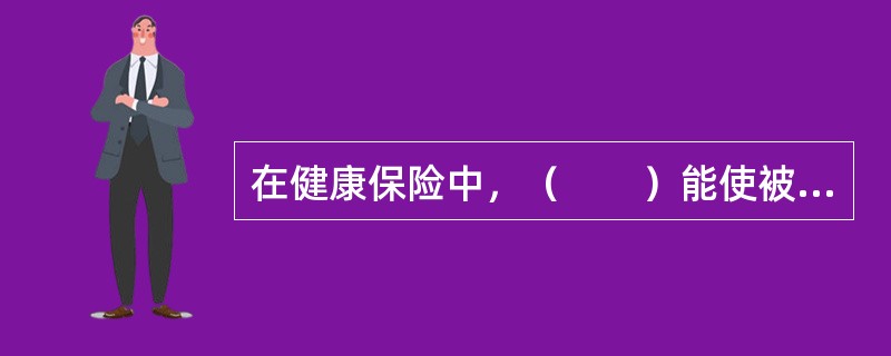 在健康保险中，（　　）能使被保险人“二次投保，终身受益”。