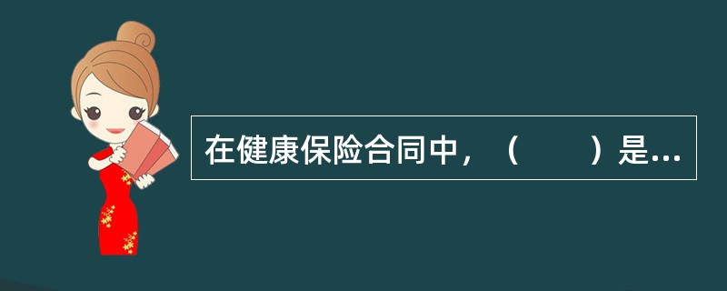 在健康保险合同中，（　　）是提供医疗费用保障的保险，以约定的医疗行为的发生为给付保险金条件。