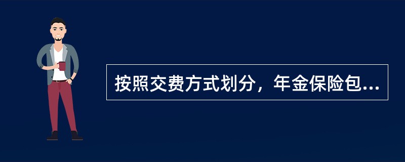 按照交费方式划分，年金保险包括（　　）。