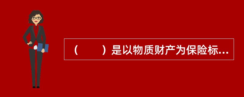 （　　）是以物质财产为保险标的的保险。