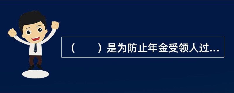 （　　）是为防止年金受领人过早死亡、丧失领取年金的权利而产生的。