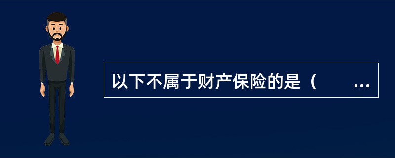 以下不属于财产保险的是（　　）。