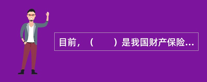 目前，（　　）是我国财产保险业务中最大的险种。