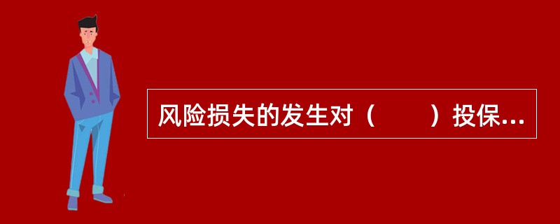 风险损失的发生对(  )投保人而言是偶然的和不确定的。 风险损失的发生对(  )投保人而言是偶然的和不确定的。