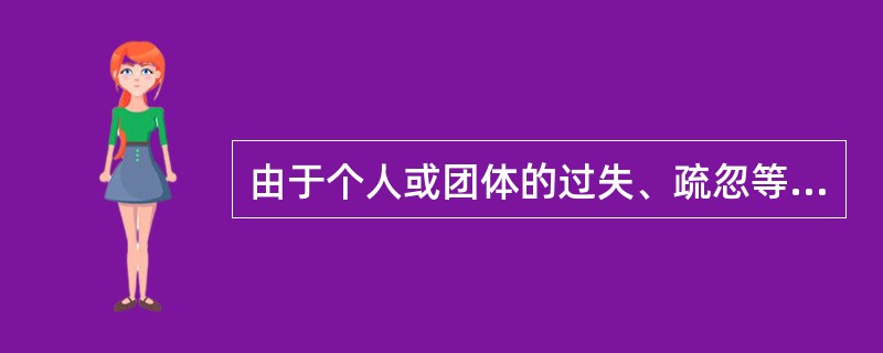 由于个人或团体的过失、疏忽等不当行为所导致的风险称为(  )。 由于个人或团体的过失、疏忽等不当行为所导致的风险称为(  )。