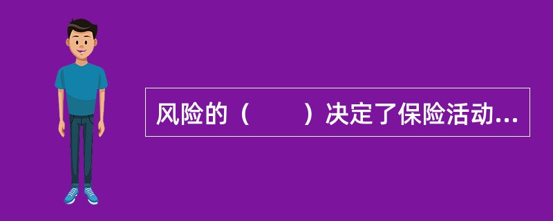 风险的（　　）决定了保险活动或保险制度存在的必要性。