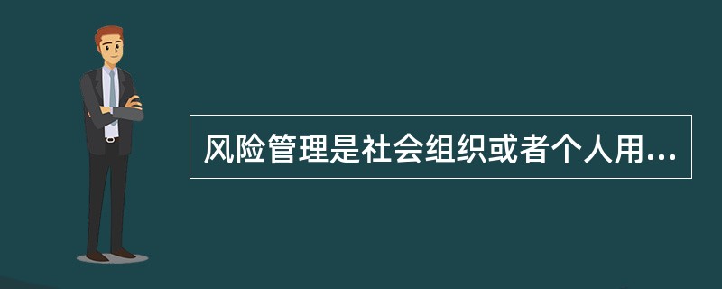 风险管理是社会组织或者个人用于降低风险的消极结果的（　　）。