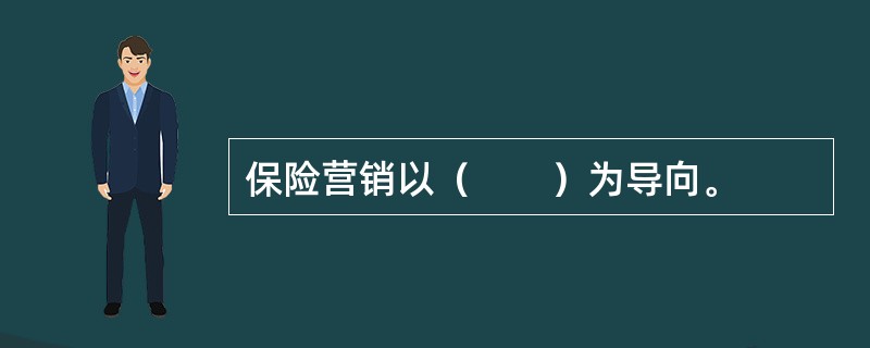 保险营销以（　　）为导向。