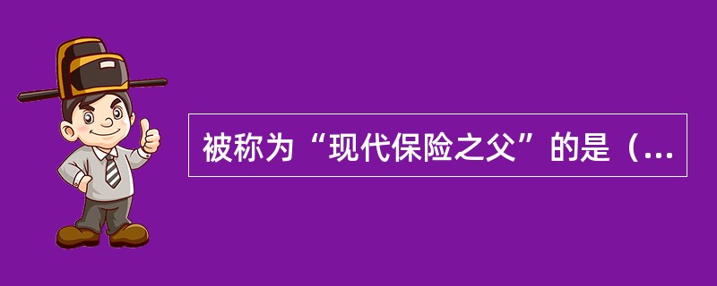 被称为“现代保险之父”的是（　　）。