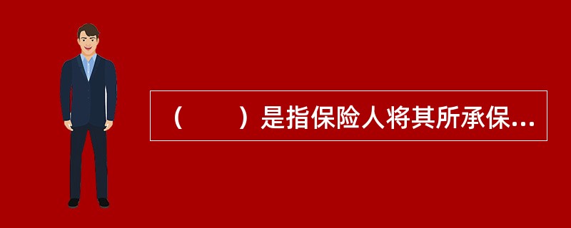 （　　）是指保险人将其所承保的风险和责任部分或全部转移给其他保险人的一种保险，属于风险的第二次转嫁。