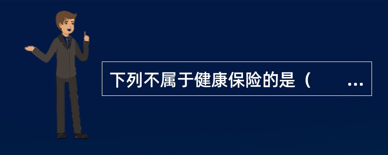 下列不属于健康保险的是（　　）。