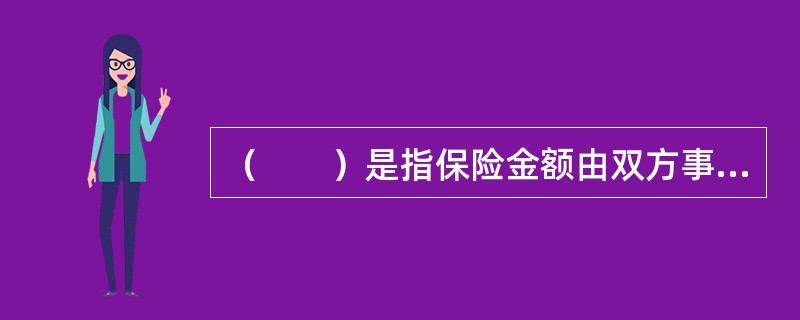 （　　）是指保险金额由双方事先约定，在保险事件发生或约定的期限届满时，保险人按合同规定标准金额给付的保险合同。