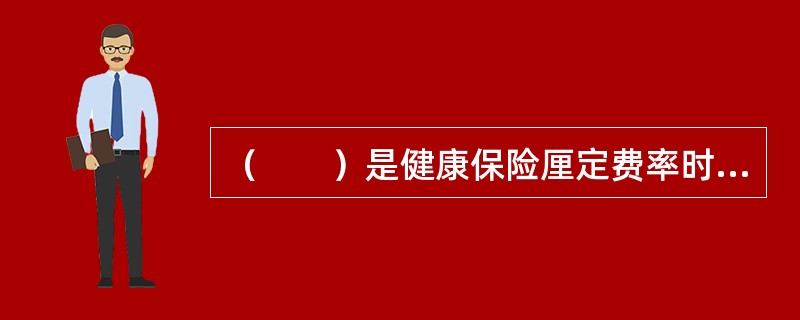 （　　）是健康保险厘定费率时考虑的主要因素。