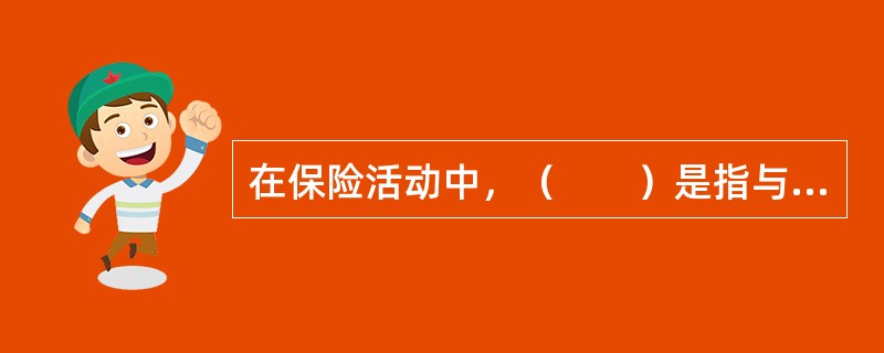 在保险活动中，（　　）是指与保险人订立保险合同，并按照合同约定负有支付保险费义务的人。