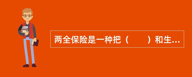 两全保险是一种把（　　）和生存保险结合起来的保险形式。