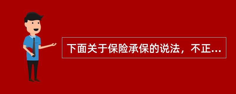 下面关于保险承保的说法，不正确的是（　　）。