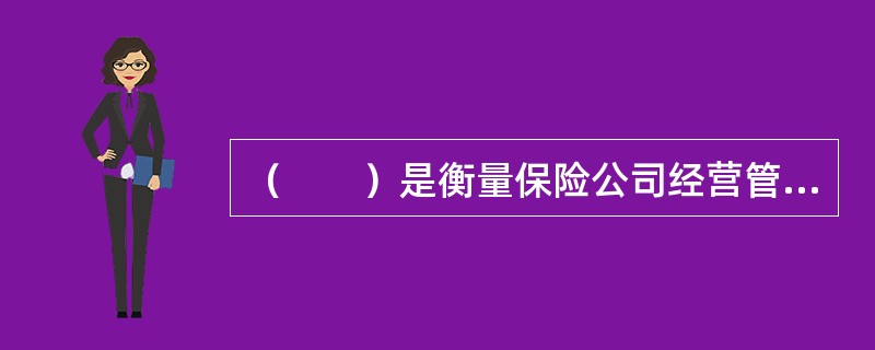 （　　）是衡量保险公司经营管理水平高低的重要标志。