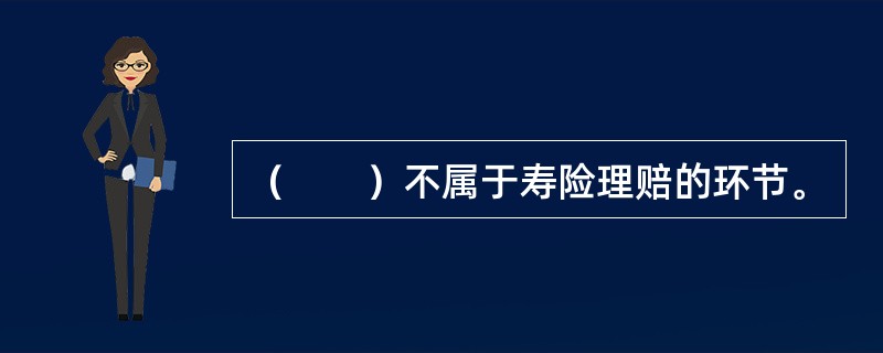 （　　）不属于寿险理赔的环节。