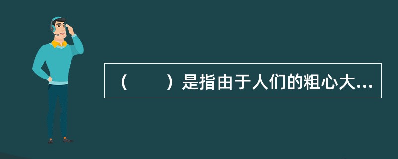 （　　）是指由于人们的粗心大意和漠不关心，增加了风险事故发生的机会并扩大损失程度的风险因素。