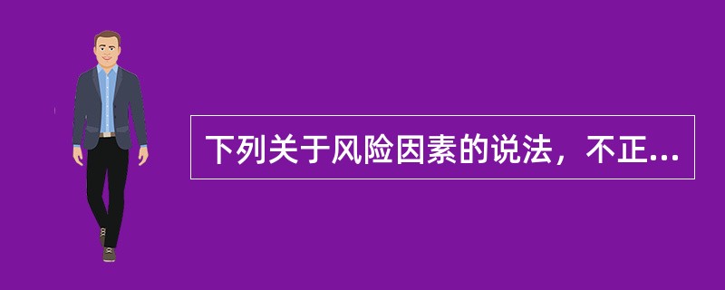 下列关于风险因素的说法，不正确的是（　　）。