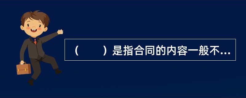 （　　）是指合同的内容一般不是由当事人双方共同协商拟定，而是由一方当事人事先拟定，另一方当事人只能作出是否同意的意思表示的一种合同。