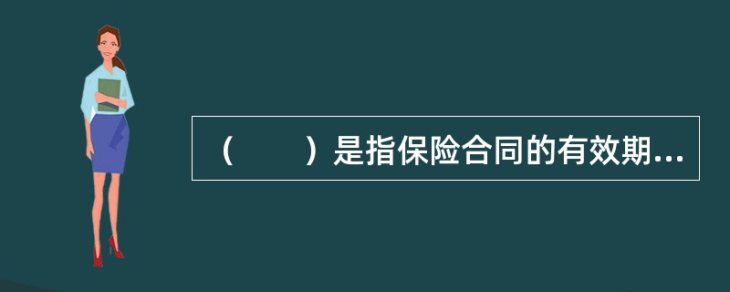 （　　）是指保险合同的有效期间，即保险人为被保险人提供保险保障的起讫时间。