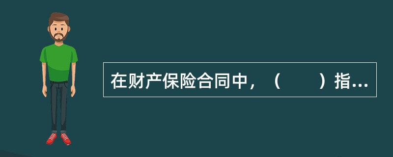 在财产保险合同中，（　　）指的是保险标的的实际价值，也就是投保人对保险标的所享有的保险利益的货币估价额。