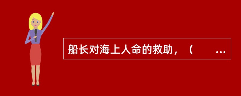 船长对海上人命的救助，（　　）。