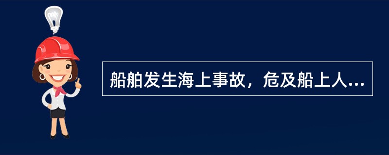 船舶发生海上事故，危及船上人员和财产的安全时，船长应当组织船员和其他船上人员尽力施救，下列船长的做法正确的是（　　）。