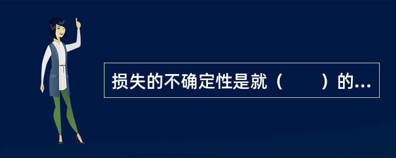 损失的不确定性是就(  )的变动程度而言的。 损失的不确定性是就(  )的变动程度而言的。