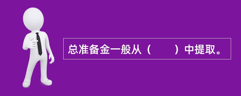 总准备金一般从（　　）中提取。