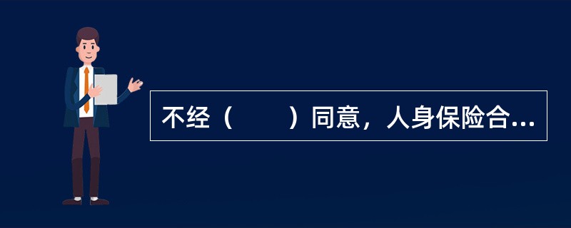 不经（　　）同意，人身保险合同的投保人不得自行指定或变更受益人。