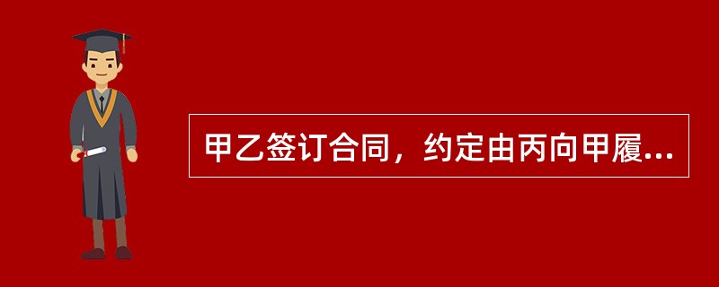 甲乙签订合同，约定由丙向甲履行乙所负债务。若丙履行债务不符合合同的约定，（　　）应当向甲承担违约责任。