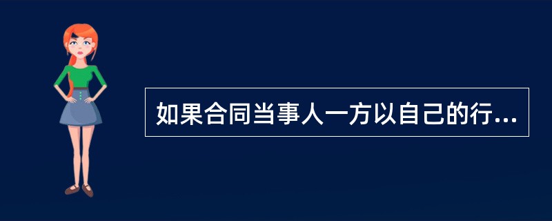 如果合同当事人一方以自己的行为表示不履行合同主要的义务，那么另一方当事人可以在履行期限届满之前要求其承担（　　）。