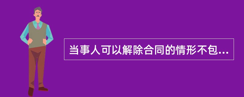 当事人可以解除合同的情形不包括（　　）。