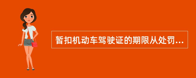 暂扣机动车驾驶证的期限从处罚决定生效之日起计算；处罚决定生效前先予扣留机动车驾驶证的，扣留一日折抵暂扣期限（　　）。