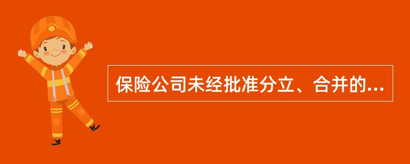 保险公司未经批准分立、合并的，（　　）。