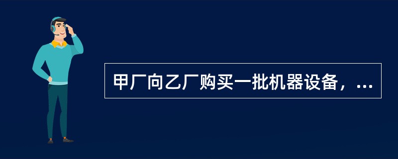 甲厂向乙厂购买一批机器设备，双方在丙地签订合同，但是由于疏忽，没有对合同履行地点明确约定，双方对履行地点也没有达成一致意见，对此，下列说法正确的是（　　）。