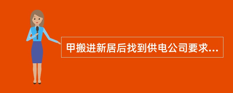 甲搬进新居后找到供电公司要求供电，双方签订了合同。由于甲工作繁忙，忘记了交电费，供电公司便对甲家中止供电。下列各项错误的是（　　）。