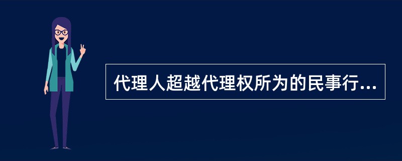 代理人超越代理权所为的民事行为，其法律后果是（　　）。