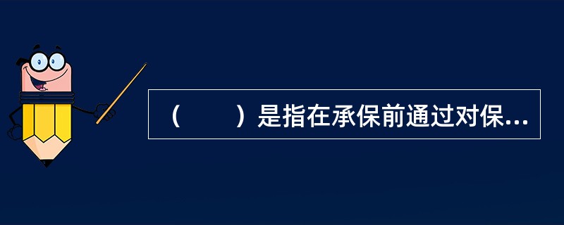 （　　）是指在承保前通过对保险标的物客观存在的风险进行查勘、鉴定、分析、预测和判断，以便对承保标的物性质、条件及风险程度、责任范围等作出科学判断。