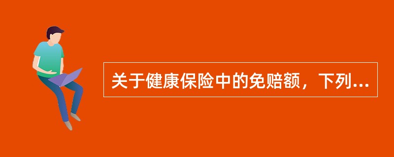 关于健康保险中的免赔额，下列说法正确的是（　　）。