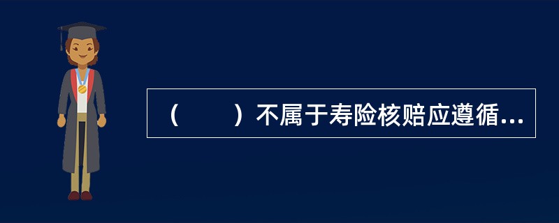 （　　）不属于寿险核赔应遵循的原则。