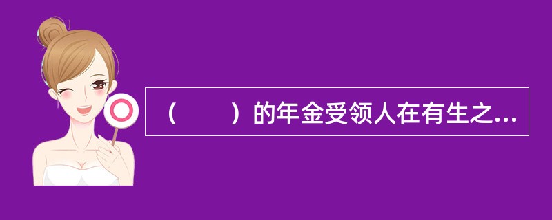 （　　）的年金受领人在有生之年一直可以领取约定的年金，直到死亡为止。