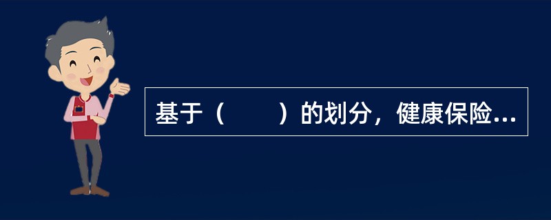 基于（　　）的划分，健康保险可分为个人健康保险与团体健康保险。