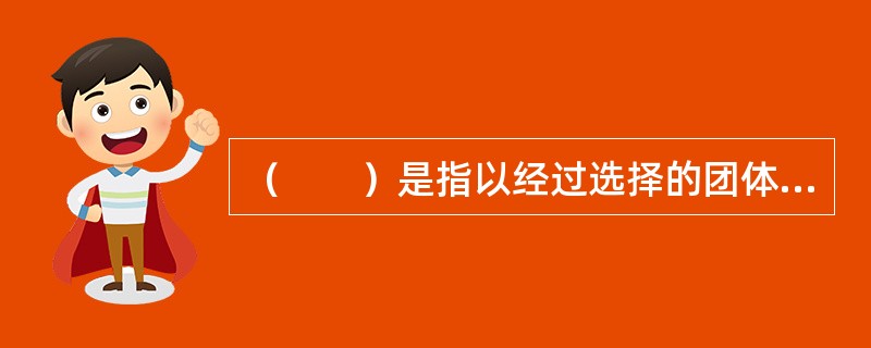 （　　）是指以经过选择的团体中的员工为被保险人，以团体或雇主作为投保人，保险期限为一年的死亡保险。
