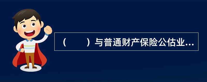 （　　）与普通财产保险公估业务属于同一保险公估业务种类。