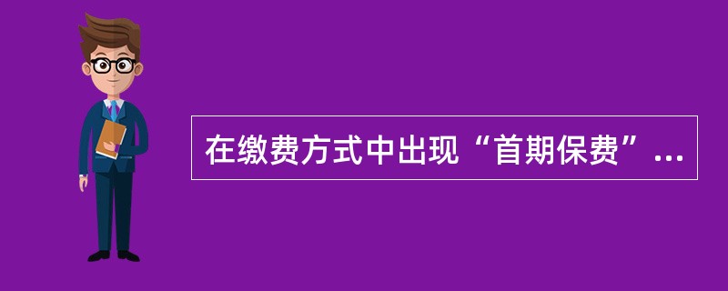 在缴费方式中出现“首期保费”概念的保险产品是（　　）。